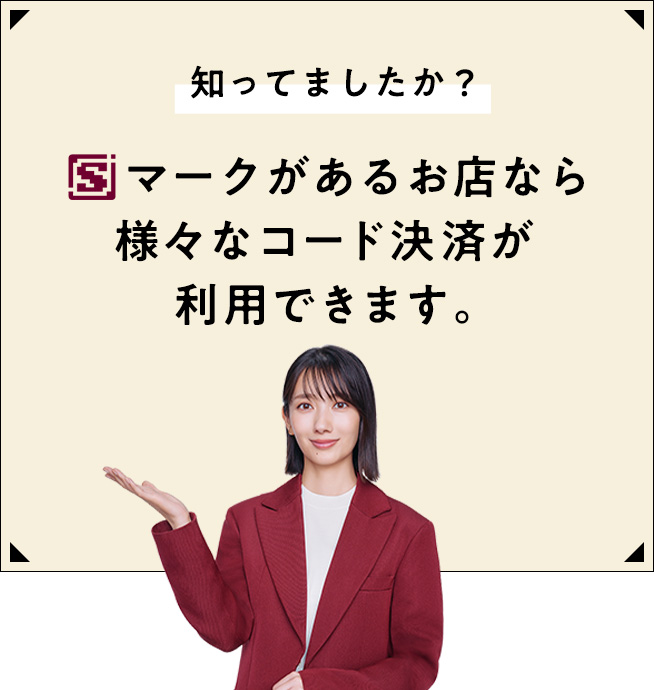 知ってましたか?Sマークがあるお店なら様々なコード決済が利用できます。